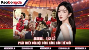 Arsenal - Lịch Sử Phát Triển Của Đội Bóng Hàng Đầu Thế Giới