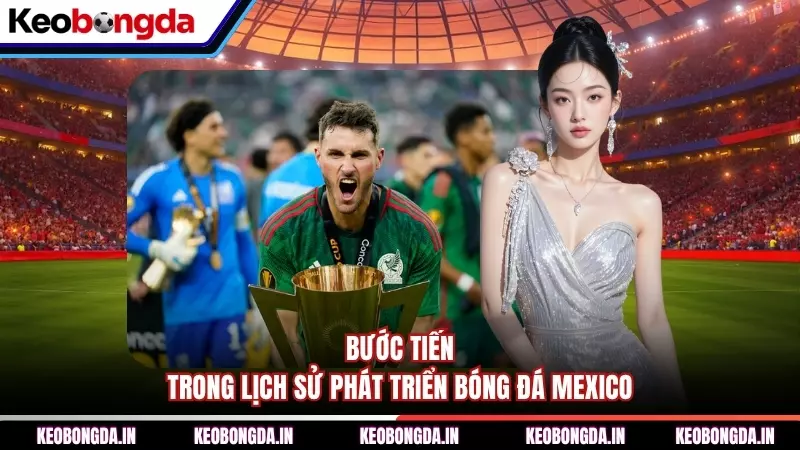 Bước tiến trong lịch sử phát triển bóng đá Mexico