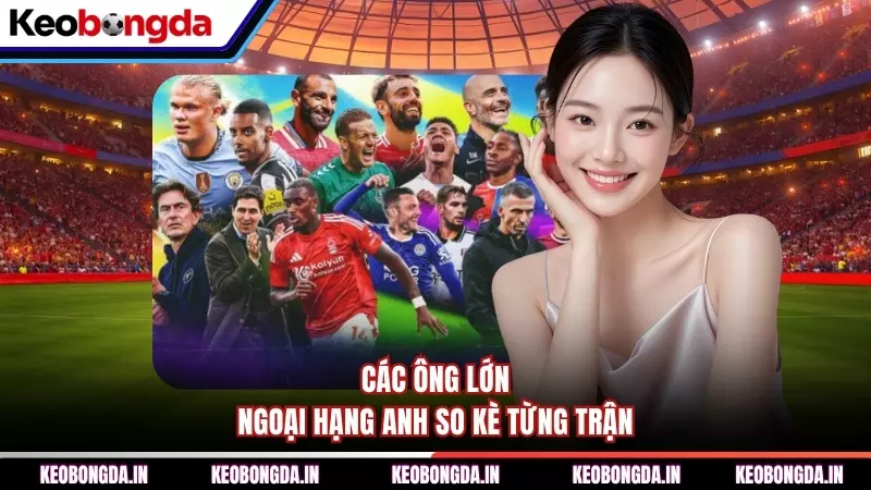 Các ông lớn Ngoại hạng Anh so kè từng trận