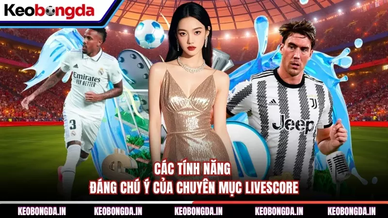Các tính năng đáng chú ý của chuyên mục Livescore