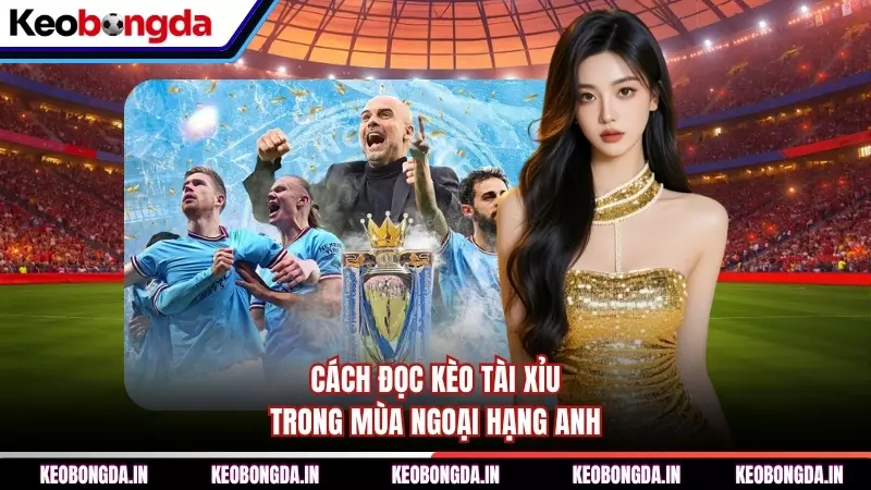 Cách đọc kèo Tài Xỉu trong mùa Ngoại hạng Anh