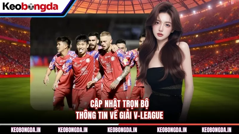 Cập nhật trọn bộ thông tin về giải V-League