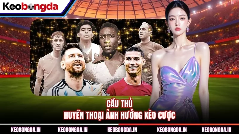 Cầu thủ huyền thoại ảnh hưởng kèo cược