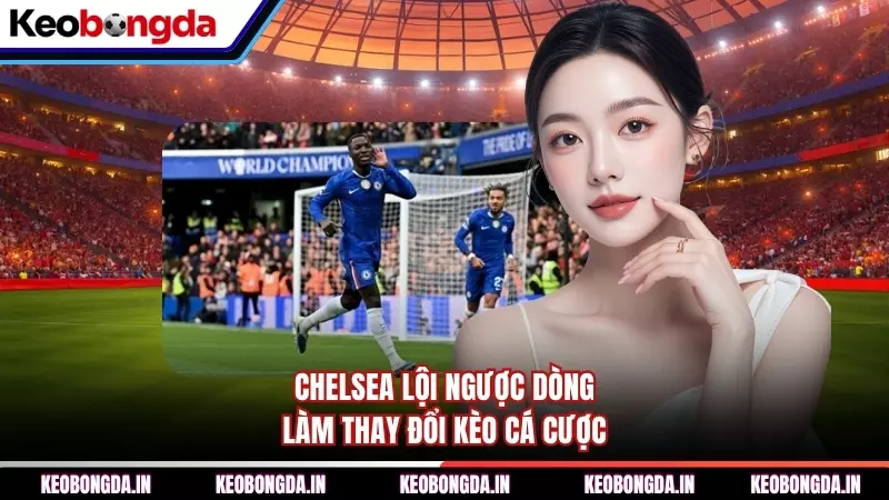 Chelsea lội ngược dòng làm thay đổi kèo cá cược