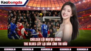 Chelsea Lội Ngược Dòng - The Blues Lấy Lại Bản Lĩnh Thi Đấu