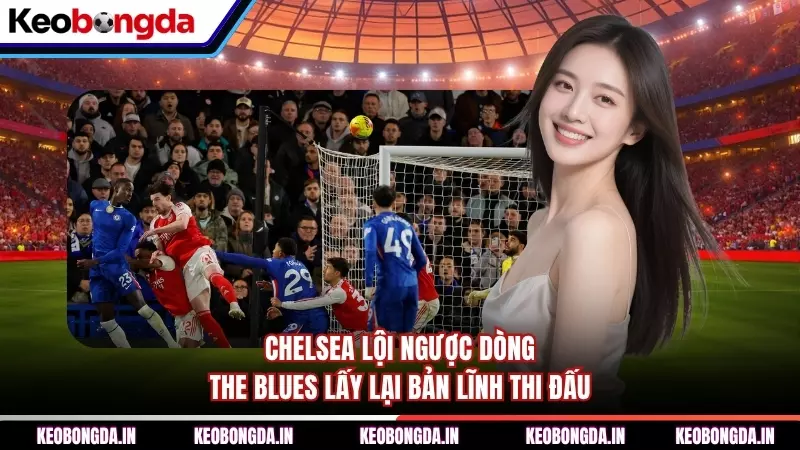 Chelsea Lội Ngược Dòng - The Blues Lấy Lại Bản Lĩnh Thi Đấu