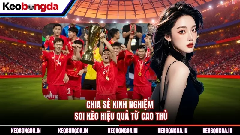 Chia sẻ kinh nghiệm soi kèo hiệu quả từ cao thủ
