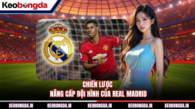 chien luoc nang cap doi hinh cua real madrid