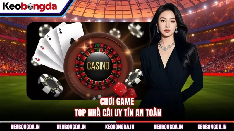 Chơi game top nhà cái uy tín an toàn