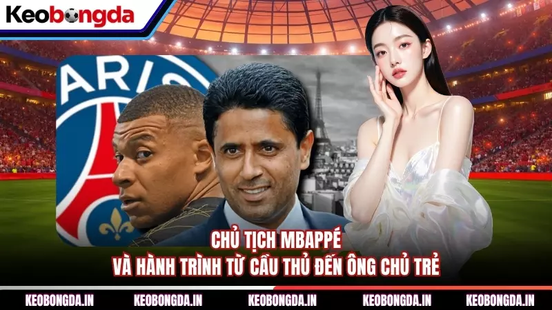 Chủ Tịch Mbappé Và Hành Trình Từ Cầu Thủ Đến Ông Chủ Trẻ