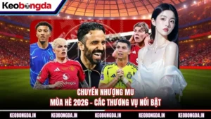 Chuyển Nhượng MU Mùa Hè 2026 - Các Thương Vụ Nổi Bật
