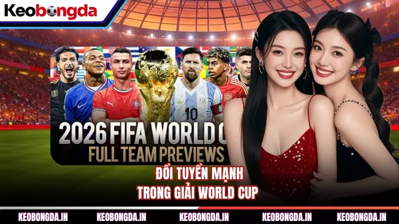 Đổi tuyển mạnh trong giải World Cup
