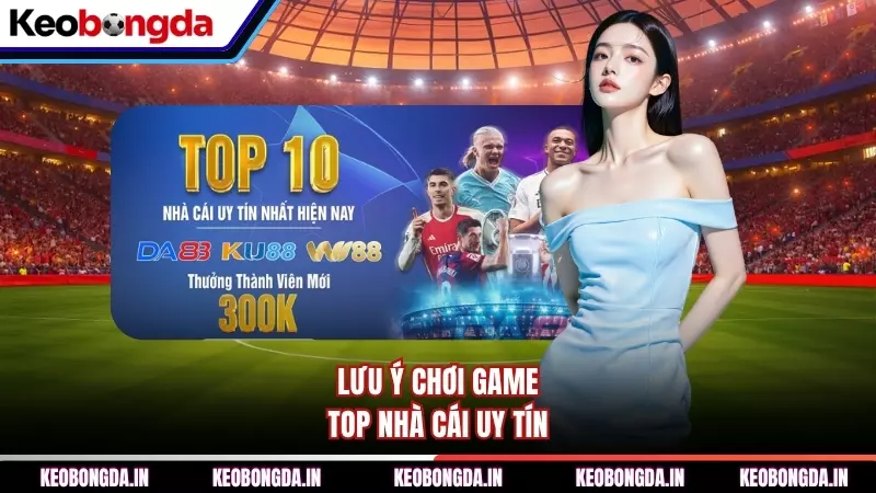 Lưu ý chơi game top nhà cái uy tín