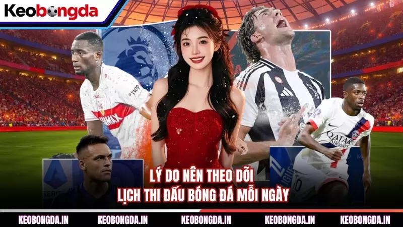 Lý do ​​nên theo dõi lịch thi đấu bóng đá mỗi ngày