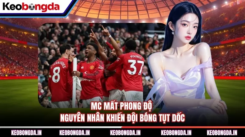 MC Mất Phong Độ - Nguyên Nhân Khiến Đội Bóng Tụt Dốc