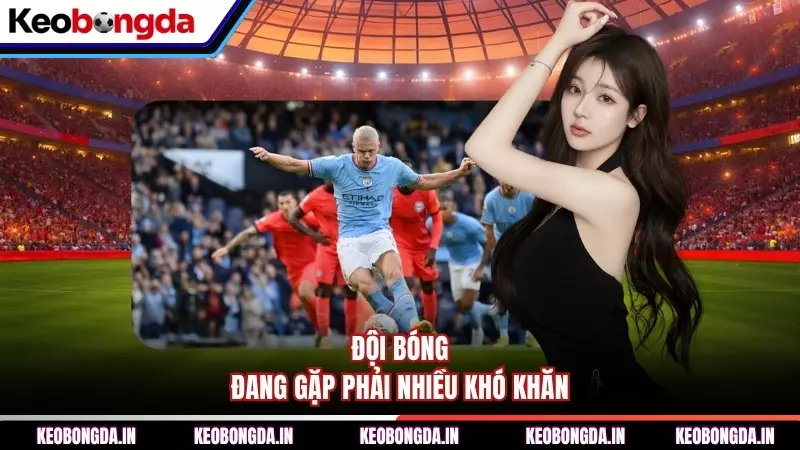 Đội bóng đang gặp phải nhiều khó khăn