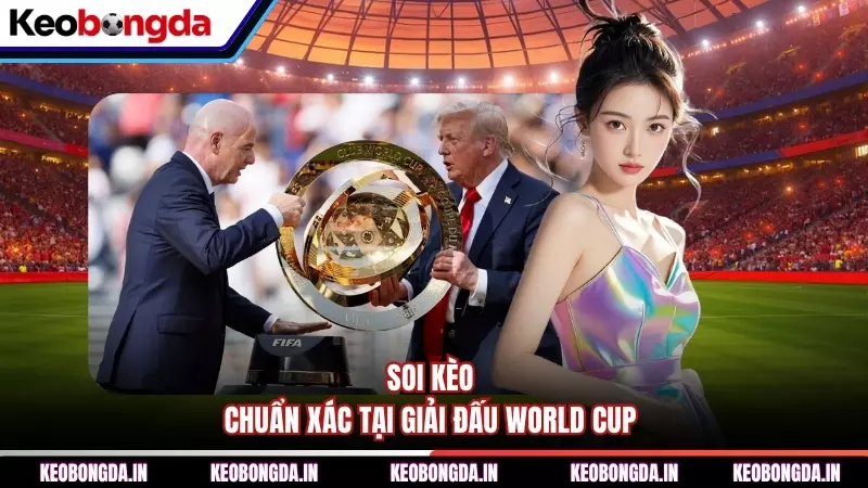 Soi kèo chuẩn xác tại giải đấu World Cup