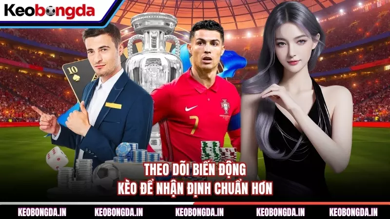 Theo dõi biến động kèo để nhận định chuẩn hơn