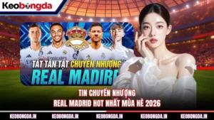 Tin Chuyển Nhượng Real Madrid Hot Nhất Mùa Hè 2026