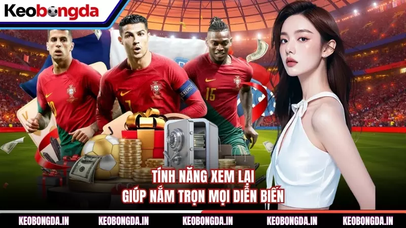 Tính năng xem lại giúp nắm trọn mọi diễn biến