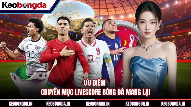 Ưu điểm chuyên mục Livescore bóng đá mang lại