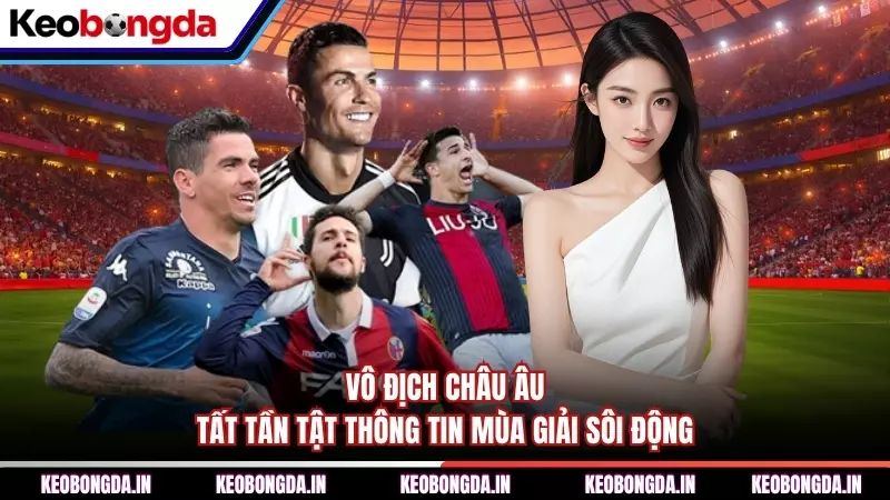 Vô Địch Châu Âu - Tất Tần Tật Thông Tin Mùa Giải Sôi Động